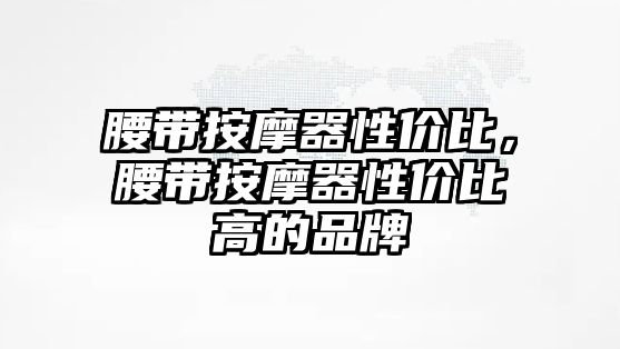 腰帶按摩器性價比，腰帶按摩器性價比高的品牌